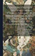 Contes Merveilleux Des Frres Grimm, Charles Perrault Et Xavier Saintine. Suivis D'une tude Sur L'etymologie Et La Synonymie Des Mots...