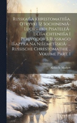 Markov Alekseä- - RusskaiÍ¡a khrestomatiiÍ¡a, otryvki iz sochineniÄ- luchshikh pisateleÄ- dliÍ¡a chteniiÍ¡a i perevodov s russkago iÍ¡azyka na niÍ¡emetÍ¡skiÄ- ... Russische Chrestomathie .. Volume Part. 1, Inbunden