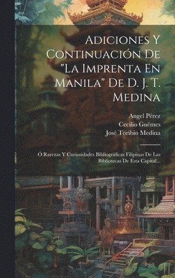 Angel Pérez, Cecilio Guëmes - Adiciones Y Continuación De "la Imprenta En Manila" De D. J. T. Medina, Inbunden