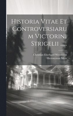 Christian Eberhard Weismann, Hieronymus Merz - Historia Vitae Et Controversiarum Victorini Strigelii ......, Inbunden