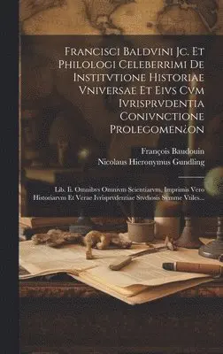 François Baudouin, Nicolaus Hieronymus Gundling - Francisci Baldvini Jc. Et Philologi Celeberrimi De Institvtione Historiae Vniversae Et Eivs Cvm Ivrisprvdentia Conivnctione Prolegomen¿on, Inbunden. Tillgänglighet: Lägg i varukorg