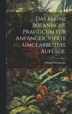 Eduard Strasburger - kleine botanische Practicum für Anfänger. Vierte umgearbeitete Auflage., Inbunden