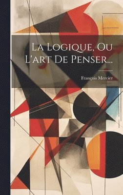 François Mercier - Logique, Ou L'art De Penser..., Inbunden
