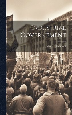 John R Commons - Industrial Governement, Inbunden