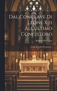 Dal Conclave Di Leone Xiii All'ultimo Concistoro