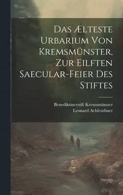 Leonard Achleuthner, Benediktinerstift Kremsmünster - Ælteste Urbarium von Kremsmünster, zur eilften Saecular-Feier des Stiftes, Inbunden. Tillgänglighet: Lägg i varukorg