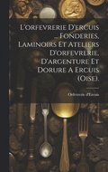 L'orfevrerie D'ercuis ... Fonderies, Laminoirs Et Ateliers D'orfevrerie, D'argenture Et Dorure A Ercuis (oise).
