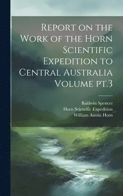 Horn Scientific Expedition (1894), Baldwin Spencer, William Austin Horn - Report on the Work of the Horn Scientific Expedition to Central Australia Volume pt.3, Inbunden. Tillgänglighet: Lägg i varukorg