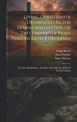 Hugh Bryan, Mary Huston, John Conder - Living Christianity Delineated, In The Diaries And Letters Of Two Eminently Pious Persons Lately Deceased, Inbunden