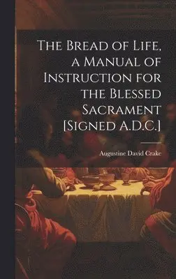 Augustine David Crake - Bread of Life, a Manual of Instruction for the Blessed Sacrament [Signed A.D.C.], Inbunden. Tillgänglighet: Tillfälligt slut