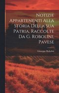 Notizie Appartenenti Alla Storia Della Sua Patria, Raccolte Da G. Robolini, Pavese