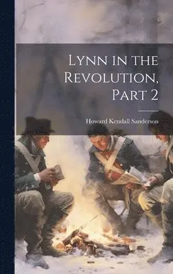 Howard Kendall Sanderson - Lynn in the Revolution, Part 2, Inbunden. Tillgänglighet: Lägg i varukorg