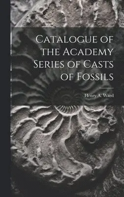 Henry A Ward - Catalogue of the Academy Series of Casts of Fossils, Inbunden. Tillgänglighet: Lägg i varukorg