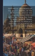 Historical Fragments of the Mogul Empire, of the Morattoes, and of the English Concerns in Indostan, From the Year M, dc, lix [By R. Orme]. [Enlarged]. to Which Is Prefixed an Account of the Life o...