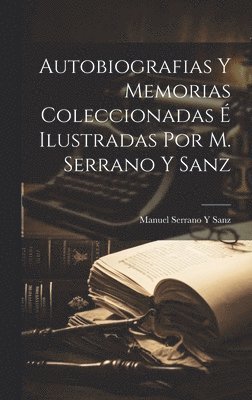 Manuel Serrano y Sanz - Autobiografias Y Memorias Coleccionadas É Ilustradas Por M. Serrano Y Sanz, Inbunden