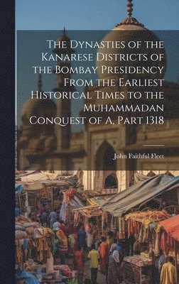 John Faithful Fleet - Dynasties of the Kanarese Districts of the Bombay Presidency From the Earliest Historical Times to the Muhammadan Conquest of A, Part 1318, Inbunden