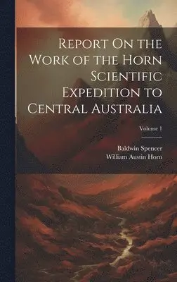 Baldwin Spencer, William Austin Horn - Report On the Work of the Horn Scientific Expedition to Central Australia; Volume 1, Inbunden. Tillgänglighet: Lägg i varukorg