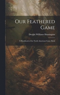 Dwight Williams Huntington - Our Feathered Game, Inbunden. Tillgänglighet: Lägg i varukorg