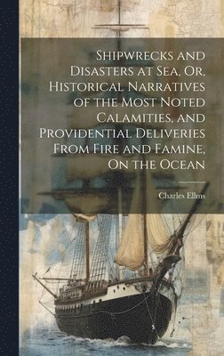 Charles Ellms - Shipwrecks and Disasters at Sea, Or, Historical Narratives of the Most Noted Calamities, and Providential Deliveries From Fire and Famine, On the Ocean, Inbunden