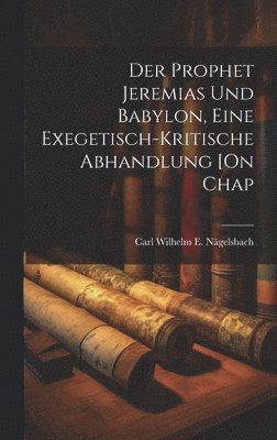 Carl Wilhelm E Nägelsbach - Prophet Jeremias Und Babylon, Eine Exegetisch-Kritische Abhandlung [On Chap, Inbunden. Tillgänglighet: Lägg i varukorg
