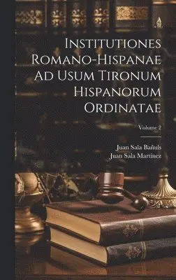 Juan Sala Bañuls, Juan Sala Martínez - Institutiones Romano-Hispanae Ad Usum Tironum Hispanorum Ordinatae; Volume 2, Inbunden. Tillgänglighet: Tillfälligt slut