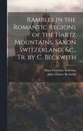 Rambles in the Romantic Regions of the Hartz Mountains, Saxon Switzerland, &c., Tr. by C. Beckwith