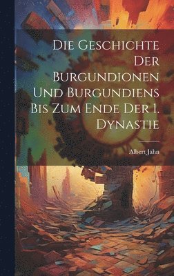 Albert Jahn - Geschichte Der Burgundionen Und Burgundiens Bis Zum Ende Der 1. Dynastie, Inbunden