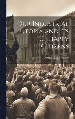 David Hilton Wheeler - Our Industrial Utopia and Its Unhappy Citizens, Inbunden. Tillgänglighet: Lägg i varukorg