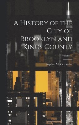 History of the City of Brooklyn and Kings County; Volume 1