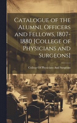 College of Physicians and Surgeons - Catalogue of the Alumni, Officers and Fellows, 1807-1880 [College of Physicians and Surgeons], Inbunden