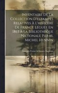 Inventaire De La Collection D'estampes Relatives � L'histoire De France L�gu�e En 1863 � La Biblioth�que Nationale Par M. Michel Hennin