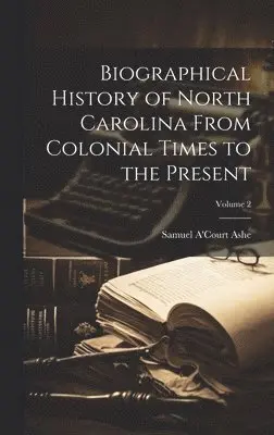 Samuel A'Court Ashe - Biographical History of North Carolina From Colonial Times to the Present; Volume 2, Inbunden. Tillgänglighet: Tillfälligt slut