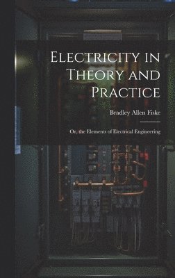 Bradley Allen Fiske - Electricity in Theory and Practice; Or, the Elements of Electrical Engineering, Inbunden. Tillgänglighet: Lägg i varukorg
