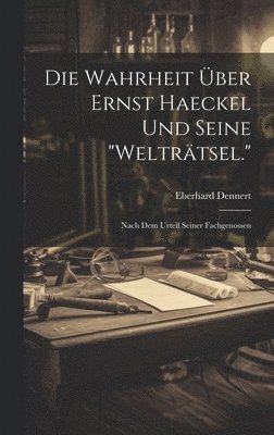 Eberhard Dennert - Wahrheit Über Ernst Haeckel Und Seine "Welträtsel.", Inbunden