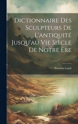 Dictionnaire Des Sculpteurs De L'antiquité Jusqu'au Vie Siècle De Notre Ère