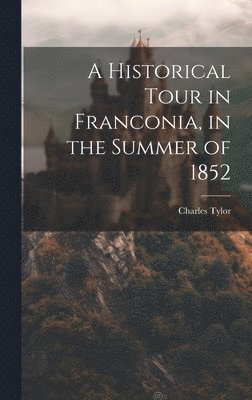 Charles Tylor - Historical Tour in Franconia, in the Summer of 1852, Inbunden. Tillgänglighet: Lägg i varukorg