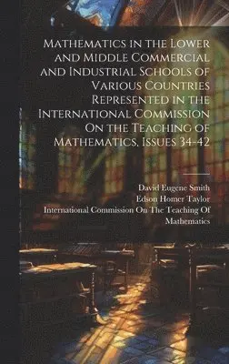 David Eugene Smith, Edson Homer Taylor, William Fogg Osgood - Mathematics in the Lower and Middle Commercial and Industrial Schools of Various Countries Represented in the International Commission On the Teaching of Mathematics, Issues 34-42, Inbunden. Tillgänglighet: Tillfälligt slut