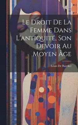 Louis De Baecker - Droit De La Femme Dans L'antiquité, Son Devoir Au Moyen Âge, Inbunden. Tillgänglighet: Lägg i varukorg