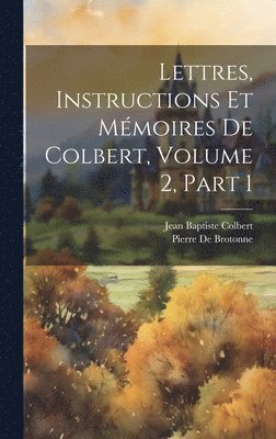 Jean Baptiste Colbert, Pierre De Brotonne - Lettres, Instructions Et Mémoires De Colbert, Volume 2, part 1, Inbunden