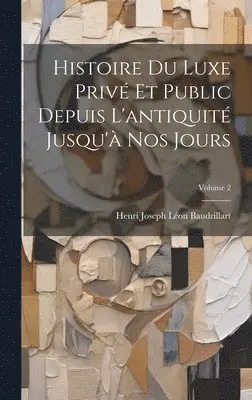 Henri Joseph Léon Baudrillart - Histoire Du Luxe Privé Et Public Depuis L'antiquité Jusqu'à Nos Jours; Volume 2, Inbunden. Tillgänglighet: Lägg i varukorg