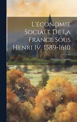 Gustave Fagniez - L'économie Sociale De La France Sous Henri Iv, 1589-1610, Inbunden
