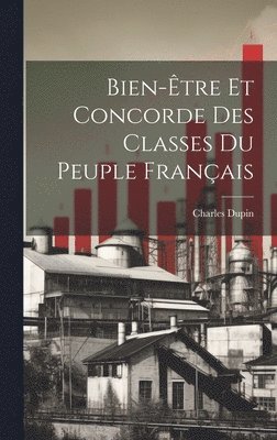 Charles Dupin - Bien-Être Et Concorde Des Classes Du Peuple Français, Inbunden