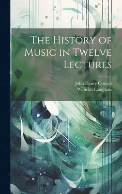 John Henry Cornell, Wilhelm Langhans - History of Music in Twelve Lectures, Inbunden. Tillgänglighet: Lägg i varukorg