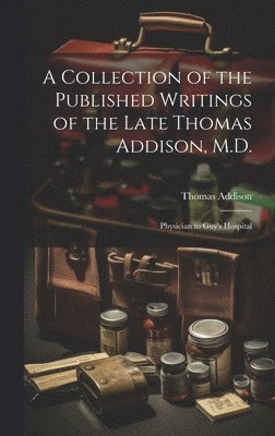 Thomas Addison - Collection of the Published Writings of the Late Thomas Addison, M.D., Inbunden