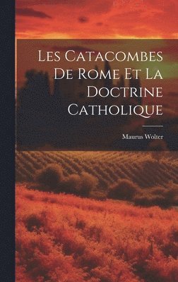 Maurus Wolter - Les Catacombes De Rome Et La Doctrine Catholique, Inbunden