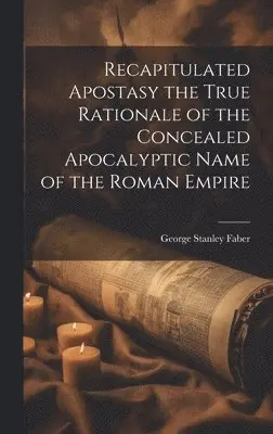 George Stanley Faber - Recapitulated Apostasy the True Rationale of the Concealed Apocalyptic Name of the Roman Empire, Inbunden. Tillgänglighet: Lägg i varukorg