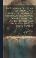 Schriften Des Neuen Testaments, Neu Ubersetzt Und Fr Die Gegenwart Erklrt Von Otto Baumgartern, Wilhelm Bousset [U.a.] Herausgegeben Von Johannes Weiss