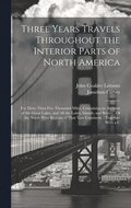 Three Years Travels Throughout the Interior Parts of North America