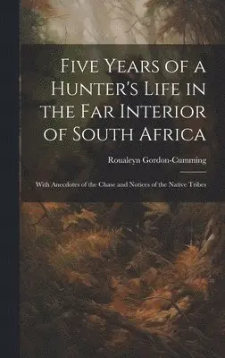 Roualeyn Gordon-Cumming - Five Years of a Hunter's Life in the Far Interior of South Africa, Inbunden. Tillgänglighet: Lägg i varukorg