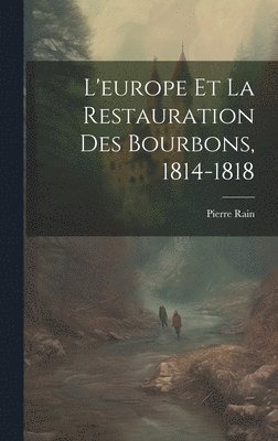 Pierre Rain - L'europe Et La Restauration Des Bourbons, 1814-1818, Inbunden
